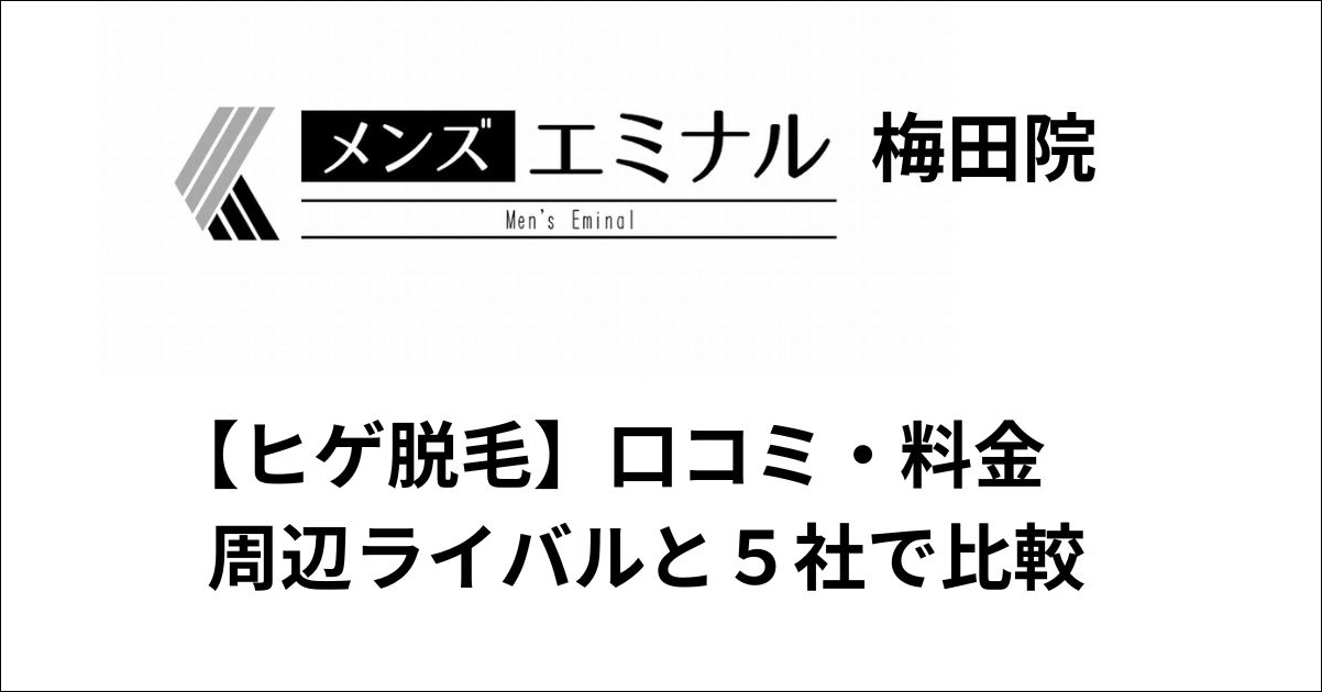 メンズエミナル梅田院ヒゲ脱毛の口コミ・料金をライバル４社と比較