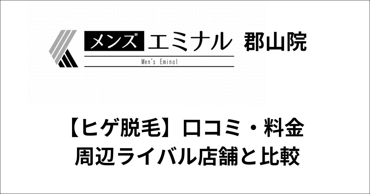 メンズエミナル郡山院ヒゲ脱毛の口コミ・料金をライバル他社と比較